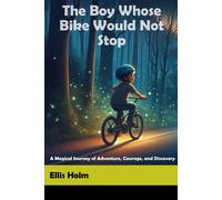 The Boy Whose Bike Would Not Stop: A Magical Journey Of Adventure, Courage, And Discovery