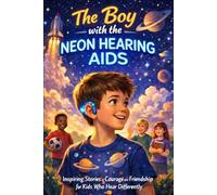 The Boy with the Neon Hearing Aids: Inspiring Stories of Courage and Friendship for Kids Who Hear Differently