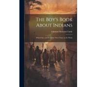 The Boy's Book About Indians: What I Saw And Heard For Three Years On The Plains
