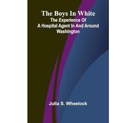 The Boys In White: The Experience Of A Hospital Agent In And Around Washington