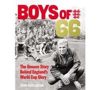 The Boys of 66 The Unseen Story Behind Englands World Cup Glory by John Rowlinson John Rowlinson, (Auteur)