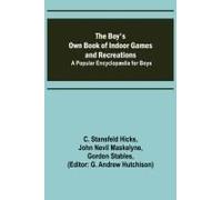 The Boy's Own Book Of Indoor Games And Recreations; A Popular Encyclopædia For Boys