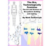 The Bra Technologically Feminine: The Art and Science of Bra Pattern Drafting and Making