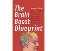The Brain Boost Blueprint: How To Optimize Your Brain for Peak Mental Performance, Neurogrowth, and Cognitive Fitness