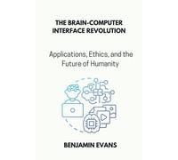 The Brain-Computer Interface Revolution: Applications, Ethics, And The Future Of Humanity