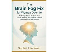 The Brain Fog Fix for Women Over 40: A 21-Day Plan to Reclaim Your Focus, Memory, and Mental Clarity in Perimenopause and Beyond