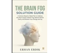 THE BRAIN FOG SOLUTION GUIDE: A Science-Based 4-Week Plan to Address the Root Causes of Brain Fog, Restore Mental Clarity, and Reclaim Your Energy and Joy