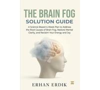 THE BRAIN FOG SOLUTION GUIDE: A Science-Based 4-Week Plan to Address the Root Causes of Brain Fog, Restore Mental Clarity, and Reclaim Your Energy and Joy