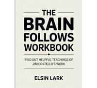 The Brain Follows Workbook: Find out helpful teachings of Jim Costello’s work