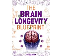 The Brain Longevity Blueprint: Nutrition, Exercise & Holistic Cognitive Care for a Strong, Sharp & Balanced Mind