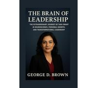 THE BRAIN OF LEADERSHIP: THE EXTRAORDINARY JOURNEY OF TARA SWART IN NEUROSCIENCE, PERSONAL GROWTH, AND TRANSFORMATIONAL LEADERSHIP