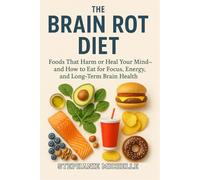THE BRAIN ROT DIET: Foods That Harm or Heal Your Mind-and How to Eat for Focus, Energy, and Long-Term Brain Health