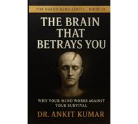 THE BRAIN THAT BETRAYS YOU: Why Your Mind Works Against Your Survival