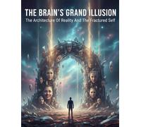 The Brain'S Grand Illusion: The Architecture Of Reality And The Fractured Self
