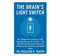 The Brain's Light Switch: How Optogenetics Learned to Flash Individual Neurons On and Off - and What This Reveals About the Circuits of Memory, Fear, Addiction, and Mental Illness
