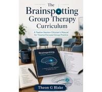The Brainspotting Group Therapy Curriculum: A Twelve-Session Clinician's Manual for Trauma-Focused Group Practice