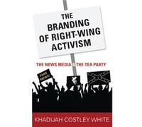 The Branding of RightWing Activism - Costley White Khadijah Assistant Professor of Journalism and Media Studies Assistant Professor of Journalism and Medi Costley White Khadijah Assistant Professor of