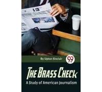 The Brass Check A Study Of American Journalism