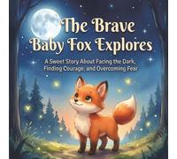 The Brave Baby Fox Explores: A Sweet Story About Facing the Dark, Finding Courage, and Overcoming Fear