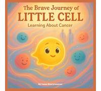The Brave Journey of Little Cell: Learning About Cancer.: An educational and comforting metaphorical tale intended for children aged 6 to 10.