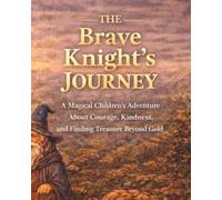 The Brave Knight’s Journey: A Magical Children’s Adventure About Courage, Kindness, and Finding Treasure Beyond Gold