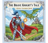 The Brave Knight's Tale A Royal Coloring Book: Fantasy Coloring Pages with Knights, Castles, and Dragons for Kids, Teens, and Adults