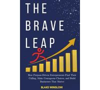 The Brave Leap: How Purpose-Driven Entrepreneurs Find Their Calling, Make Courageous Choices, and Build Businesses That Matter