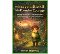 The Brave Little Elf Who Found His Courage: A Gentle Bedtime Story That Helps Children Build Confidence, Face Fear, and Believe in Themselves