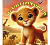 The Brave Little Lion Cub: A Bedtime Story About Courage and Confidence for Kids Ages 3-7: A Heartwarming Story About Courage for Kids Ages 3-7