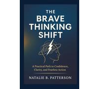 The Brave Thinking Shift: A Practical Path to Confidence, Clarity, and Fearless Action