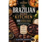 The Brazilian Home Kitchen: 100 Authentic Recipes for Everyday Cooking: Brazilian Street Snacks, Stews, Grilling, Sides, Sweets, and Drinks