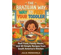 The Brazilian Way to Feed Your Toddler: Real Food, Family Meals, and 60 Simple Recipes from South America's Kitchen