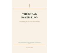 The Bread Baker's Log Book: 120 Guided Logs for Every Loaf - Track Flour, Rise, Bake & Flavour