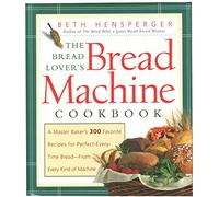 The Bread Lover's Bread Machine Cookbook: A Master Baker's 300 Favorite Recipes for Perfect-Every-Time Bread-From Every Kind of Machine