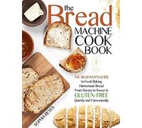 The Bread Machine Cookbook: Quick And Easy Recipes For Your Machine To Make Perfect Homemade Bread