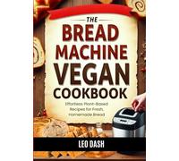 The Bread Machine Vegan Cookbook: Effortless Plant-Based Recipes for Fresh, Homemade Bread