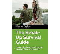 The Break-Up Survival Guide: How to deal with, and emerge stronger from, a break-up