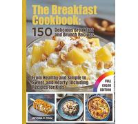 The Breakfast Cookbook: 150 Delicious Breakfast and Brunch Recipes: From Healthy and Simple to Sweet and Hearty, Including Recipes for Kids - With Full-Color Photos
