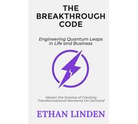 The Breakthrough Code: Engineering Quantum Leaps in Life and Business: Master the Science of Creating Transformational Moments On Demand