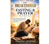 The Breakthrough Fasting And Prayer Manual: A Clear Step-By-Step Guide To Fasting For Urgent Answers, Spiritual Power, Divine Intervention, and Lasting Victory