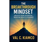 THE BREAKTHROUGH MINDSET: Unleash Your Potential, Redefine What's Possible