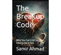 The Breakup Code: Why You Can’t Let Go-and How to Fix It Fast