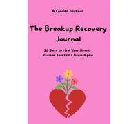 THE BREAKUP RECOVERY JOURNAL: 30 Days To Heal Your Heart, Reclaim Yourself & Begin Again