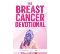 The Breast Cancer Devotional: A 40-Day Christian Devotional of Comfort, Strength, and Hope in Jesus for Women Battling Breast Cancer, Facing Chemotherapy, Surgery, or Recovery