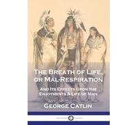 The Breath of Life, or Mal-Respiration: And Its Effects Upon the Enjoyments & Life of Man