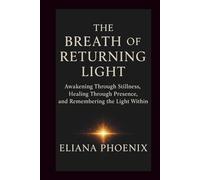 THE BREATH OF RETURNING LIGHT: Awakening Through Stillness, Healing Through Presence, and Remembering the Light Within