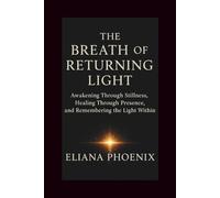 THE BREATH OF RETURNING LIGHT: Awakening Through Stillness, Healing Through Presence, and Remembering the Light Within