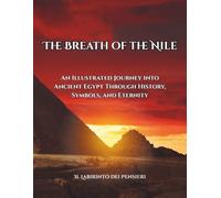 The Breath of the Nile: An Illustrated Journey into Ancient Egypt Through History, Symbols, and Eternity