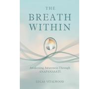 The Breath Within - Awakening Awareness Through Anapanasati: A Practical Guide to Mindful Breathing, Calm Living, and the Art of Inner Stillness