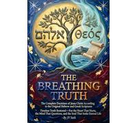 THE BREATHING TRUTH The Complete Doctrines of Jesus Christ According to the Original Hebrew and Greek Scriptures